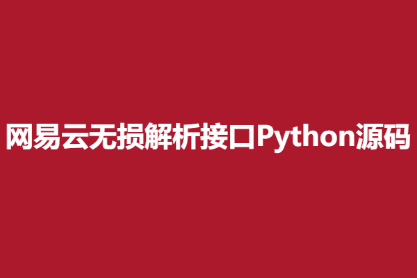 2023 API网易云无损解析接口Python源码